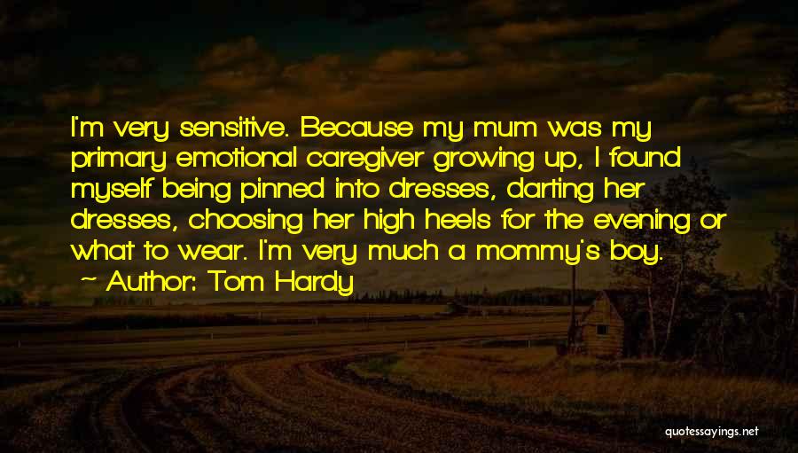 Tom Hardy Quotes: I'm Very Sensitive. Because My Mum Was My Primary Emotional Caregiver Growing Up, I Found Myself Being Pinned Into Dresses,