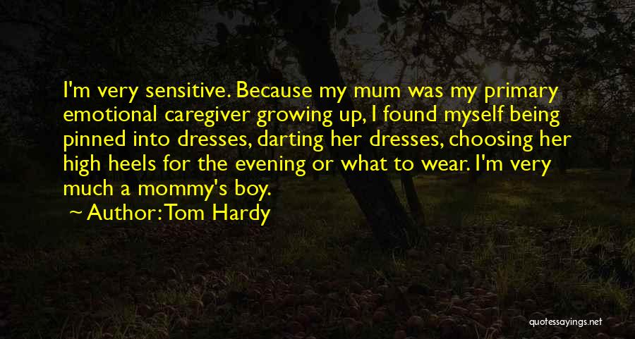 Tom Hardy Quotes: I'm Very Sensitive. Because My Mum Was My Primary Emotional Caregiver Growing Up, I Found Myself Being Pinned Into Dresses,