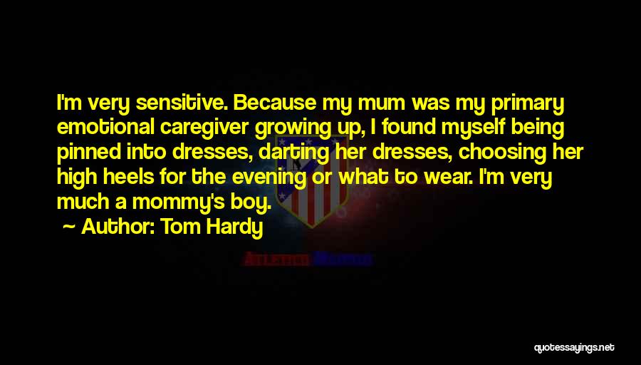 Tom Hardy Quotes: I'm Very Sensitive. Because My Mum Was My Primary Emotional Caregiver Growing Up, I Found Myself Being Pinned Into Dresses,