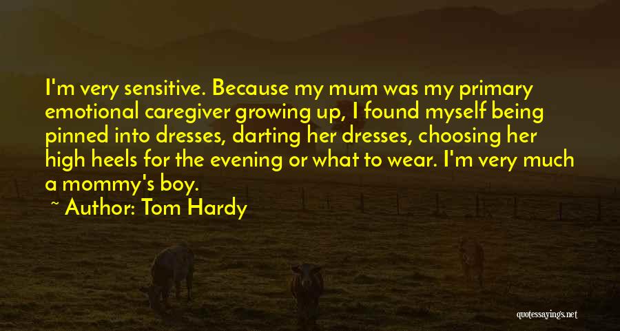 Tom Hardy Quotes: I'm Very Sensitive. Because My Mum Was My Primary Emotional Caregiver Growing Up, I Found Myself Being Pinned Into Dresses,