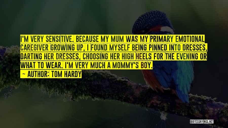 Tom Hardy Quotes: I'm Very Sensitive. Because My Mum Was My Primary Emotional Caregiver Growing Up, I Found Myself Being Pinned Into Dresses,