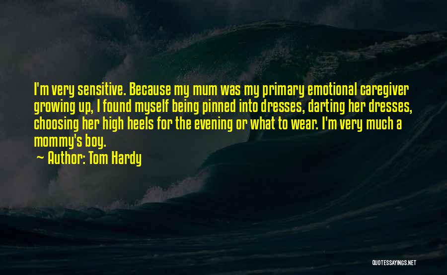 Tom Hardy Quotes: I'm Very Sensitive. Because My Mum Was My Primary Emotional Caregiver Growing Up, I Found Myself Being Pinned Into Dresses,