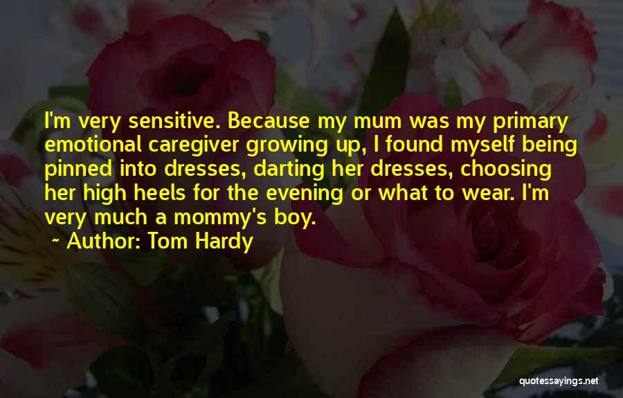 Tom Hardy Quotes: I'm Very Sensitive. Because My Mum Was My Primary Emotional Caregiver Growing Up, I Found Myself Being Pinned Into Dresses,