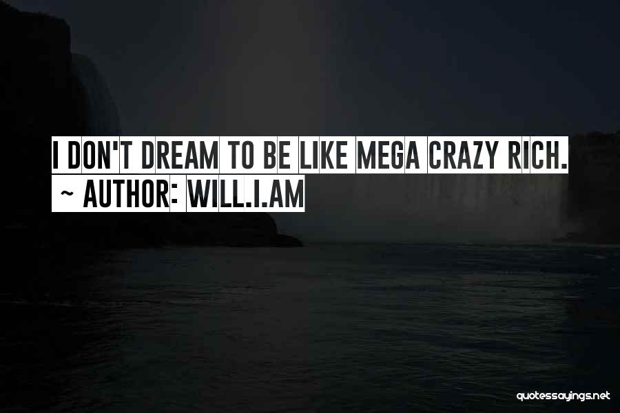 Will.i.am Quotes: I Don't Dream To Be Like Mega Crazy Rich.