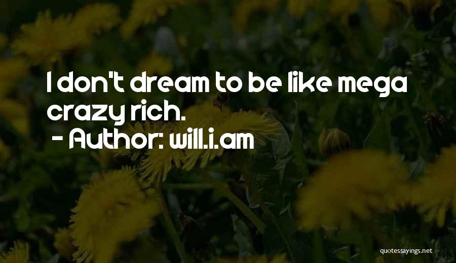Will.i.am Quotes: I Don't Dream To Be Like Mega Crazy Rich.