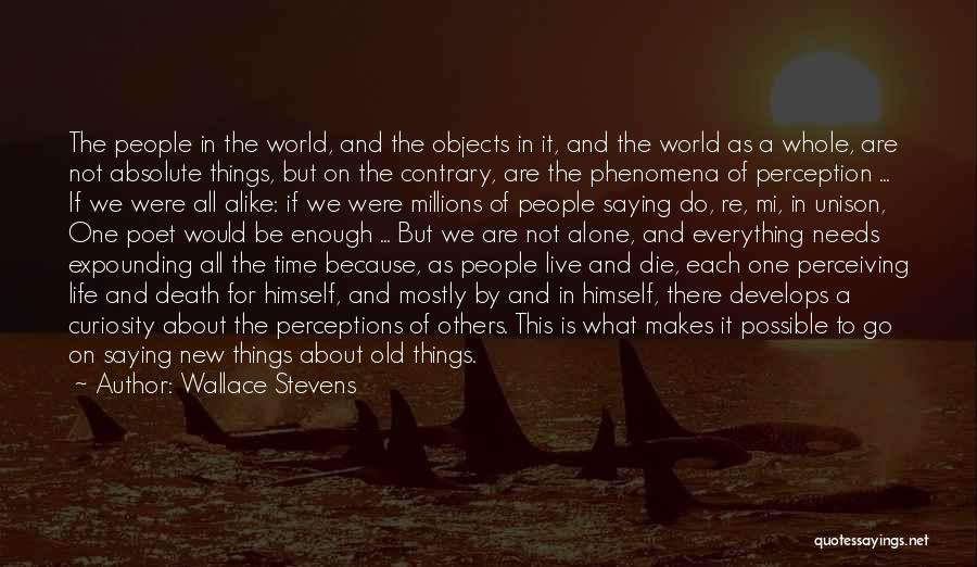 Wallace Stevens Quotes: The People In The World, And The Objects In It, And The World As A Whole, Are Not Absolute Things,