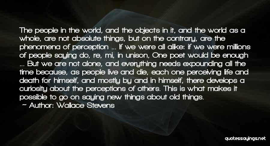 Wallace Stevens Quotes: The People In The World, And The Objects In It, And The World As A Whole, Are Not Absolute Things,