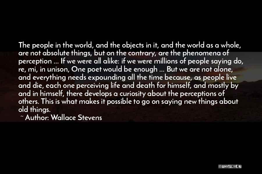 Wallace Stevens Quotes: The People In The World, And The Objects In It, And The World As A Whole, Are Not Absolute Things,