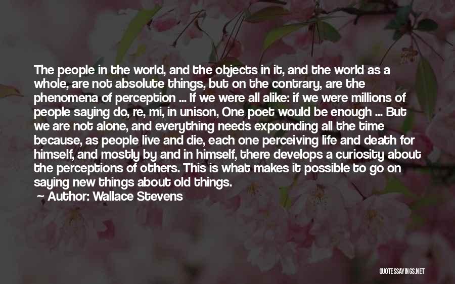 Wallace Stevens Quotes: The People In The World, And The Objects In It, And The World As A Whole, Are Not Absolute Things,