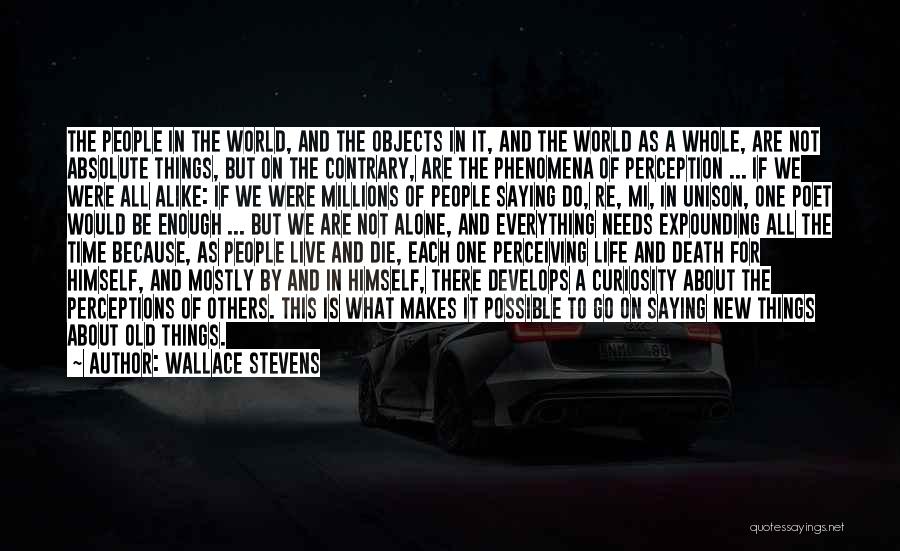 Wallace Stevens Quotes: The People In The World, And The Objects In It, And The World As A Whole, Are Not Absolute Things,