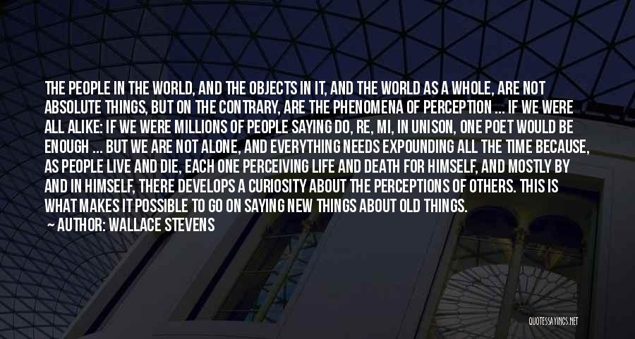 Wallace Stevens Quotes: The People In The World, And The Objects In It, And The World As A Whole, Are Not Absolute Things,