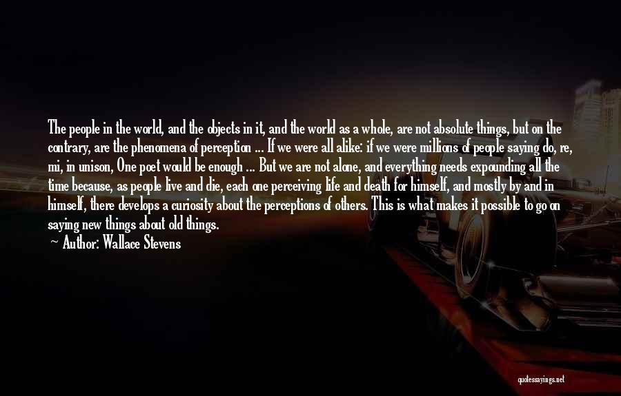 Wallace Stevens Quotes: The People In The World, And The Objects In It, And The World As A Whole, Are Not Absolute Things,