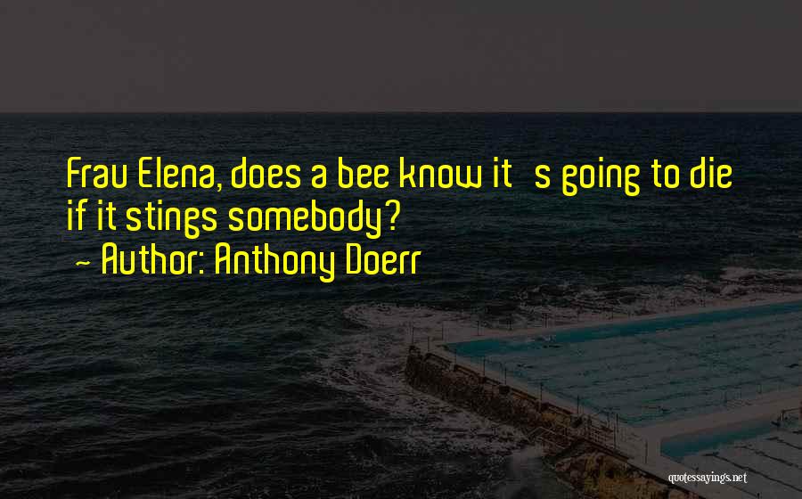 Anthony Doerr Quotes: Frau Elena, Does A Bee Know It's Going To Die If It Stings Somebody?