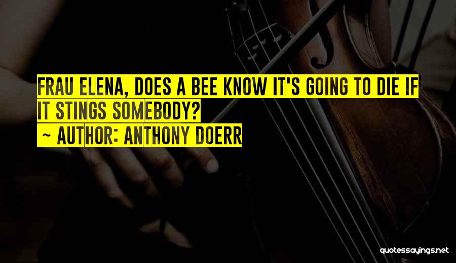Anthony Doerr Quotes: Frau Elena, Does A Bee Know It's Going To Die If It Stings Somebody?