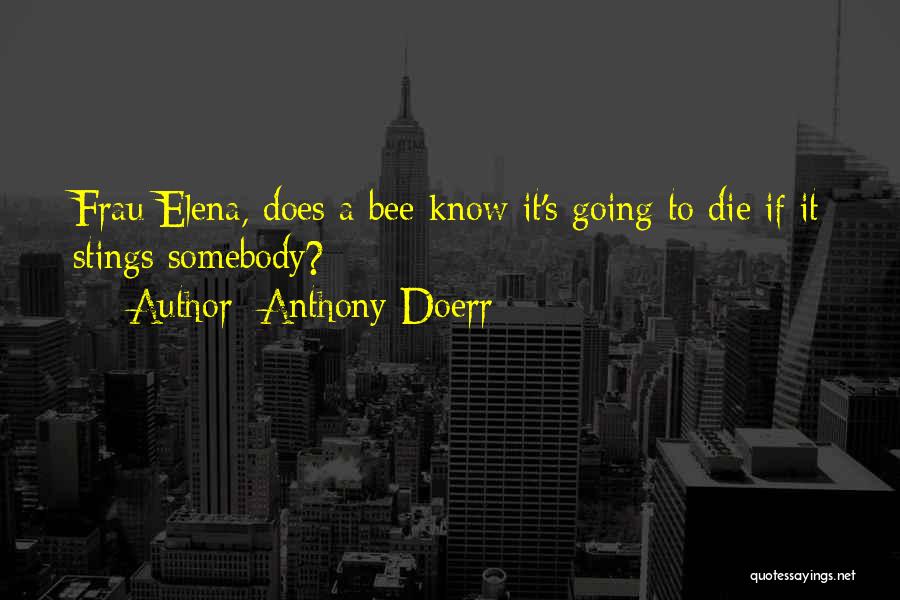 Anthony Doerr Quotes: Frau Elena, Does A Bee Know It's Going To Die If It Stings Somebody?