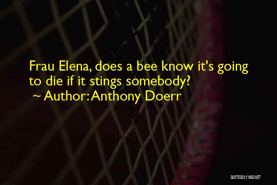 Anthony Doerr Quotes: Frau Elena, Does A Bee Know It's Going To Die If It Stings Somebody?