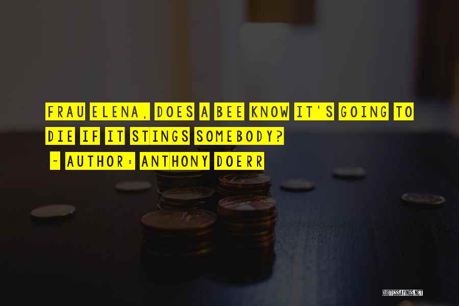 Anthony Doerr Quotes: Frau Elena, Does A Bee Know It's Going To Die If It Stings Somebody?