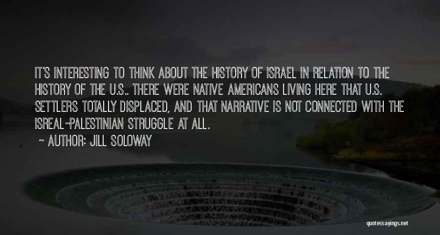 Jill Soloway Quotes: It's Interesting To Think About The History Of Israel In Relation To The History Of The U.s.. There Were Native