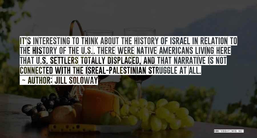 Jill Soloway Quotes: It's Interesting To Think About The History Of Israel In Relation To The History Of The U.s.. There Were Native