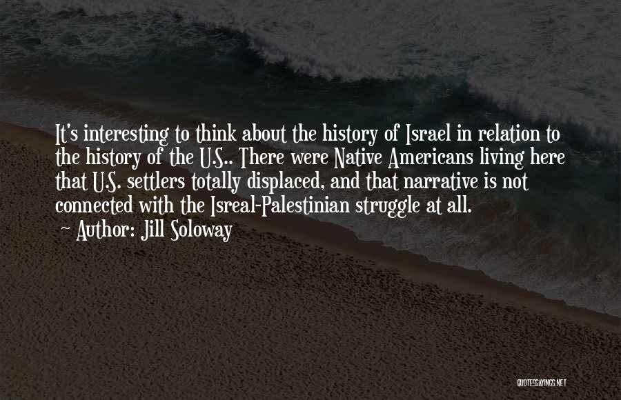 Jill Soloway Quotes: It's Interesting To Think About The History Of Israel In Relation To The History Of The U.s.. There Were Native