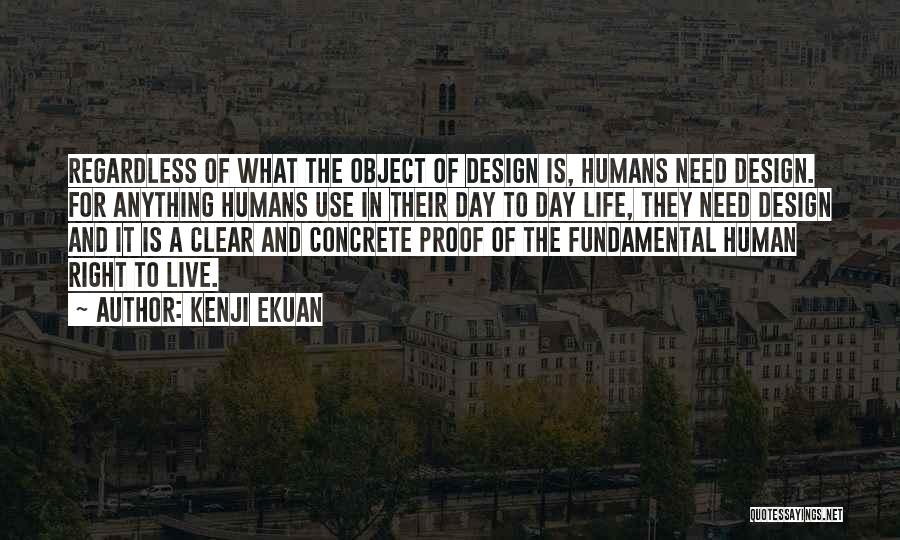 Kenji Ekuan Quotes: Regardless Of What The Object Of Design Is, Humans Need Design. For Anything Humans Use In Their Day To Day