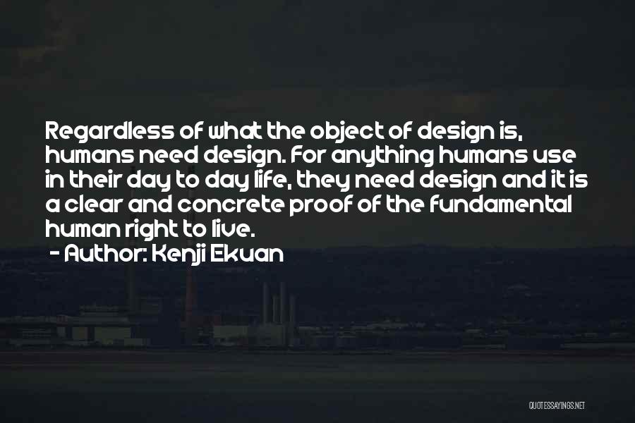 Kenji Ekuan Quotes: Regardless Of What The Object Of Design Is, Humans Need Design. For Anything Humans Use In Their Day To Day