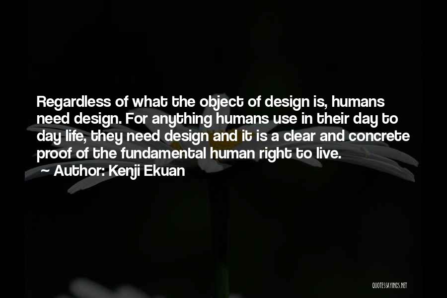 Kenji Ekuan Quotes: Regardless Of What The Object Of Design Is, Humans Need Design. For Anything Humans Use In Their Day To Day