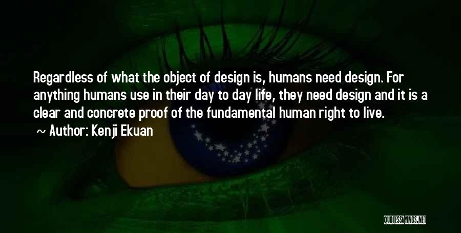 Kenji Ekuan Quotes: Regardless Of What The Object Of Design Is, Humans Need Design. For Anything Humans Use In Their Day To Day