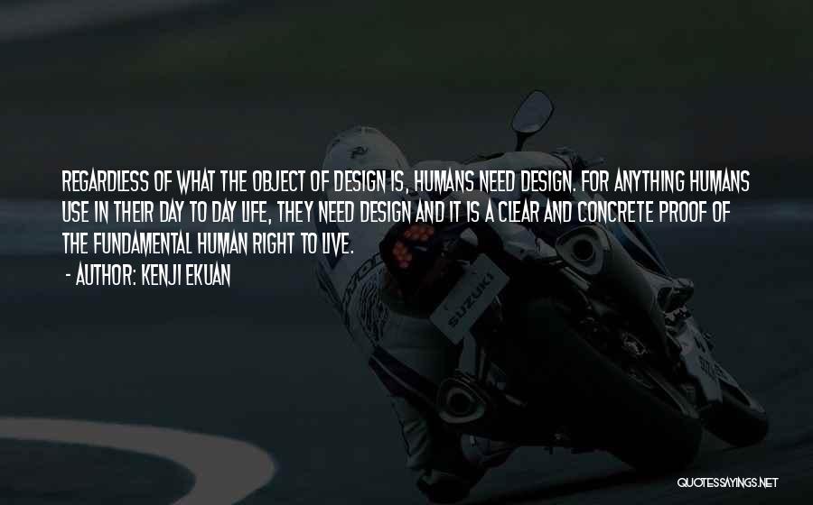 Kenji Ekuan Quotes: Regardless Of What The Object Of Design Is, Humans Need Design. For Anything Humans Use In Their Day To Day