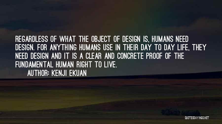 Kenji Ekuan Quotes: Regardless Of What The Object Of Design Is, Humans Need Design. For Anything Humans Use In Their Day To Day