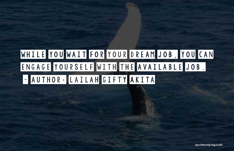 Lailah Gifty Akita Quotes: While You Wait For Your Dream Job, You Can Engage Yourself With The Available Job.