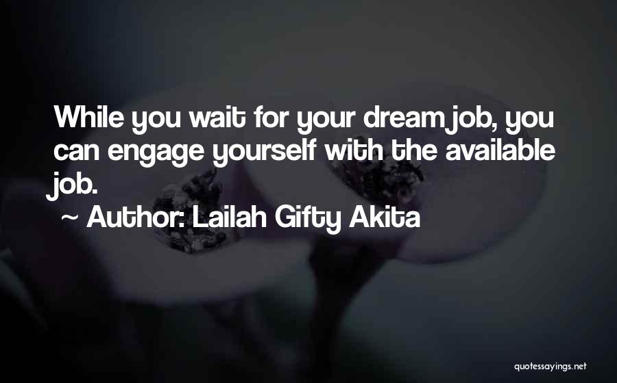 Lailah Gifty Akita Quotes: While You Wait For Your Dream Job, You Can Engage Yourself With The Available Job.