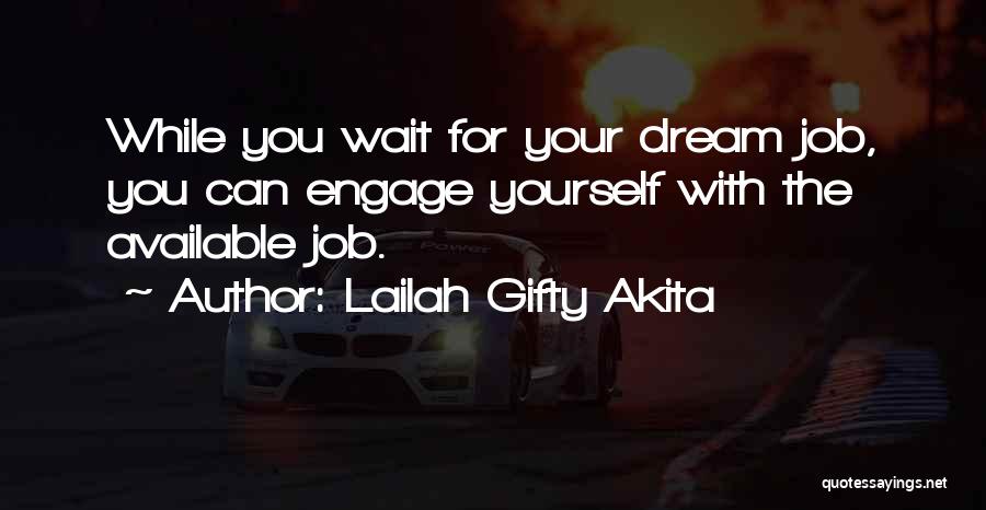 Lailah Gifty Akita Quotes: While You Wait For Your Dream Job, You Can Engage Yourself With The Available Job.