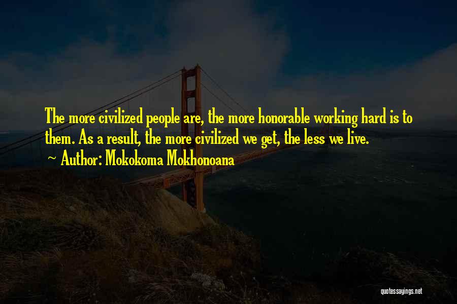 Mokokoma Mokhonoana Quotes: The More Civilized People Are, The More Honorable Working Hard Is To Them. As A Result, The More Civilized We