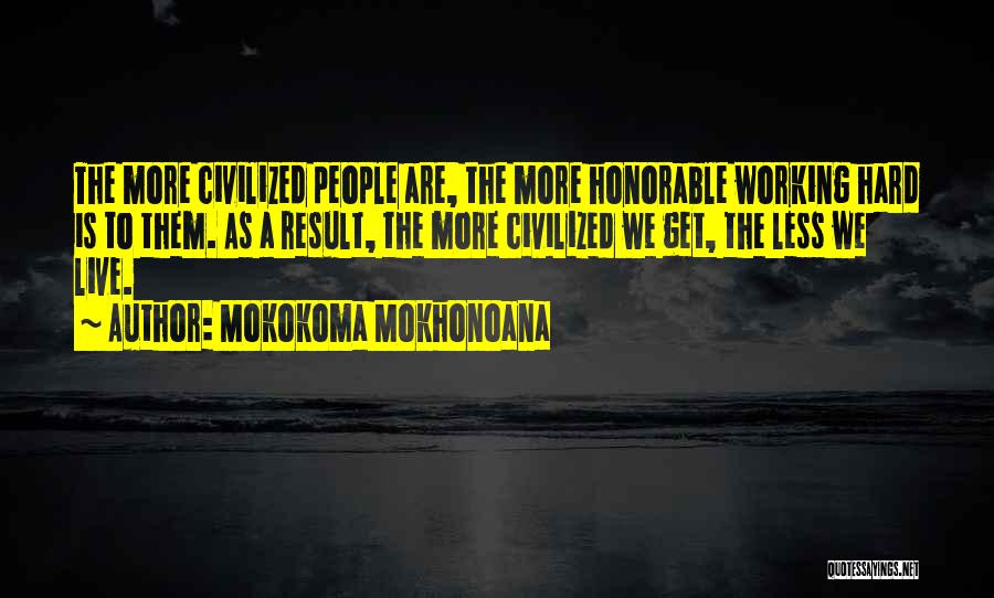 Mokokoma Mokhonoana Quotes: The More Civilized People Are, The More Honorable Working Hard Is To Them. As A Result, The More Civilized We