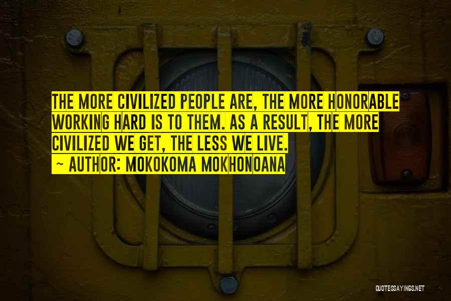 Mokokoma Mokhonoana Quotes: The More Civilized People Are, The More Honorable Working Hard Is To Them. As A Result, The More Civilized We