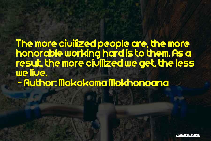 Mokokoma Mokhonoana Quotes: The More Civilized People Are, The More Honorable Working Hard Is To Them. As A Result, The More Civilized We