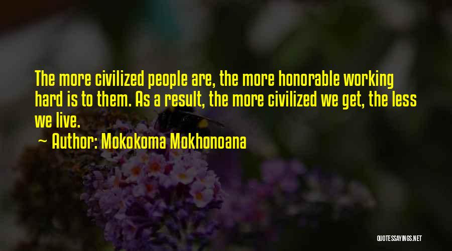 Mokokoma Mokhonoana Quotes: The More Civilized People Are, The More Honorable Working Hard Is To Them. As A Result, The More Civilized We