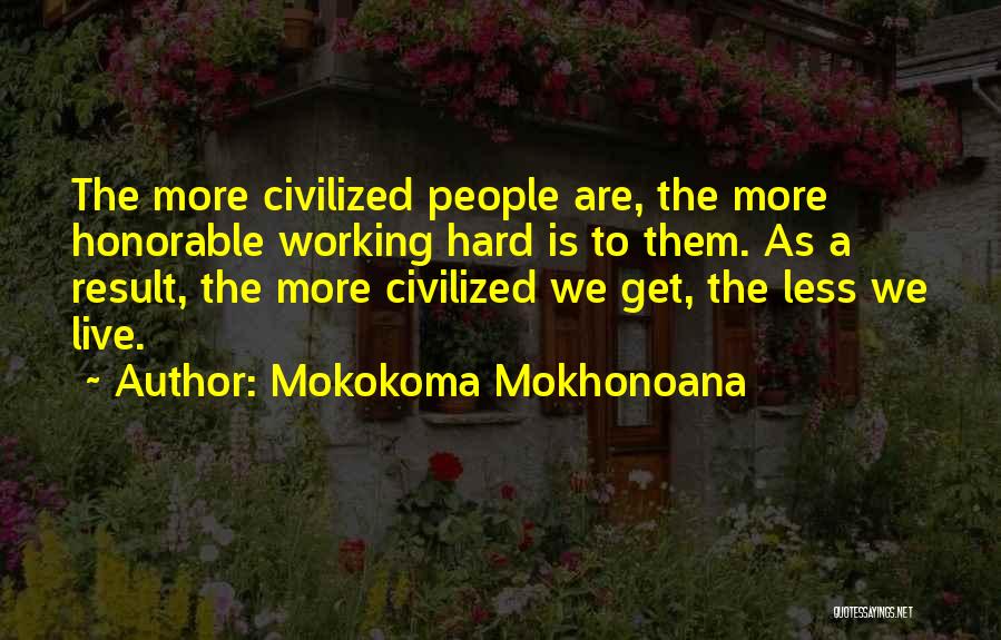 Mokokoma Mokhonoana Quotes: The More Civilized People Are, The More Honorable Working Hard Is To Them. As A Result, The More Civilized We