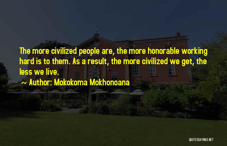 Mokokoma Mokhonoana Quotes: The More Civilized People Are, The More Honorable Working Hard Is To Them. As A Result, The More Civilized We