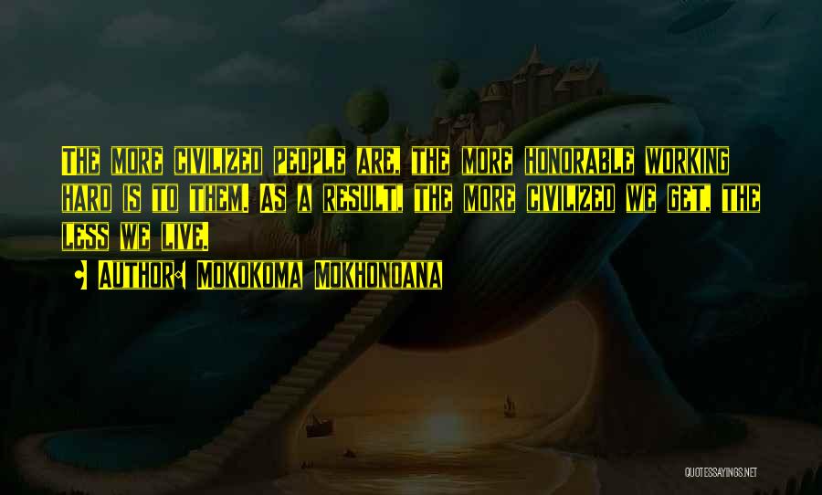 Mokokoma Mokhonoana Quotes: The More Civilized People Are, The More Honorable Working Hard Is To Them. As A Result, The More Civilized We