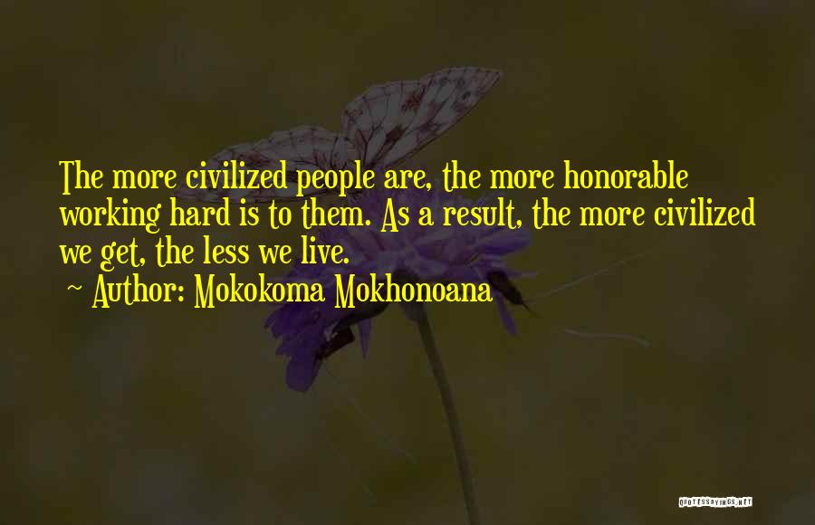 Mokokoma Mokhonoana Quotes: The More Civilized People Are, The More Honorable Working Hard Is To Them. As A Result, The More Civilized We