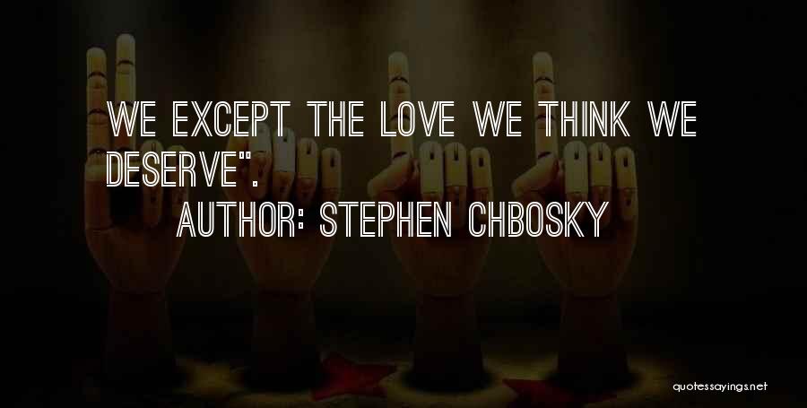 Stephen Chbosky Quotes: We Except The Love We Think We Deserve.