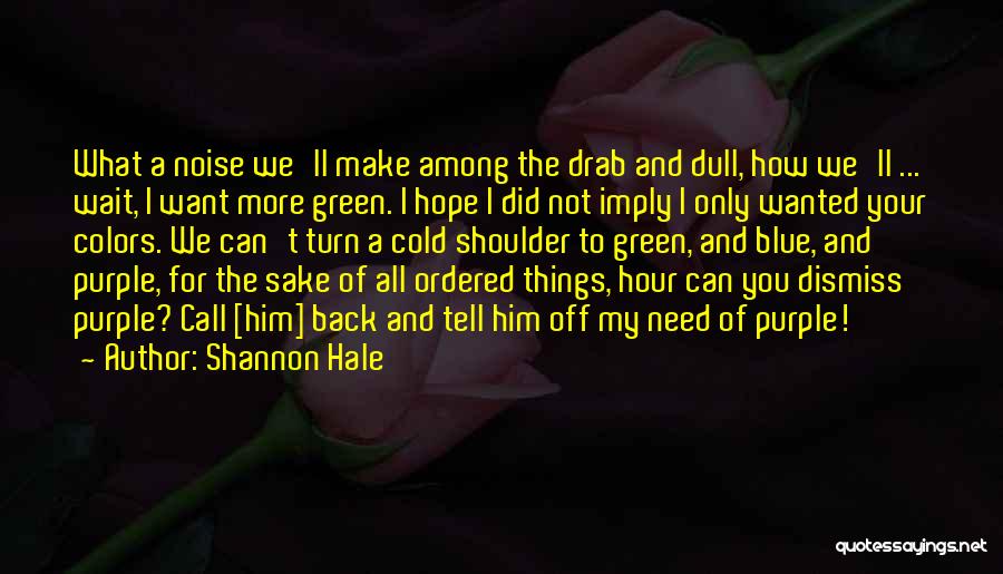 Shannon Hale Quotes: What A Noise We'll Make Among The Drab And Dull, How We'll ... Wait, I Want More Green. I Hope