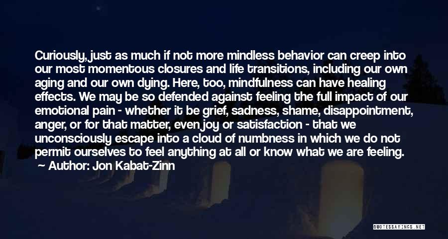 Jon Kabat-Zinn Quotes: Curiously, Just As Much If Not More Mindless Behavior Can Creep Into Our Most Momentous Closures And Life Transitions, Including