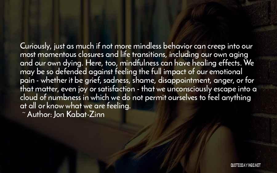 Jon Kabat-Zinn Quotes: Curiously, Just As Much If Not More Mindless Behavior Can Creep Into Our Most Momentous Closures And Life Transitions, Including