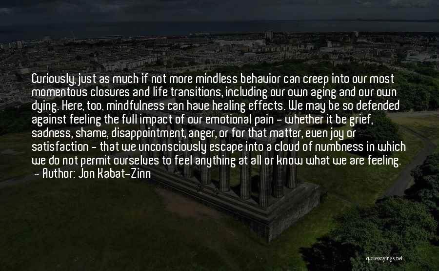 Jon Kabat-Zinn Quotes: Curiously, Just As Much If Not More Mindless Behavior Can Creep Into Our Most Momentous Closures And Life Transitions, Including