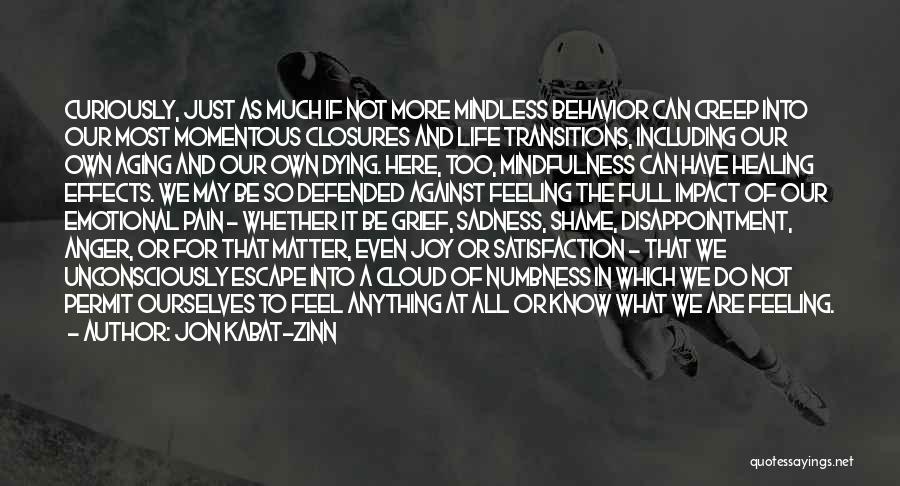 Jon Kabat-Zinn Quotes: Curiously, Just As Much If Not More Mindless Behavior Can Creep Into Our Most Momentous Closures And Life Transitions, Including