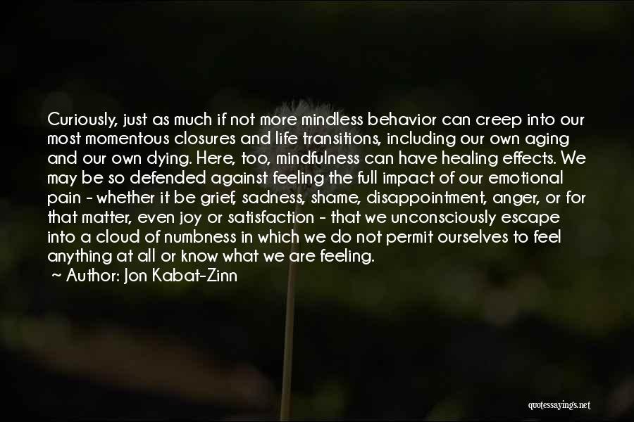 Jon Kabat-Zinn Quotes: Curiously, Just As Much If Not More Mindless Behavior Can Creep Into Our Most Momentous Closures And Life Transitions, Including