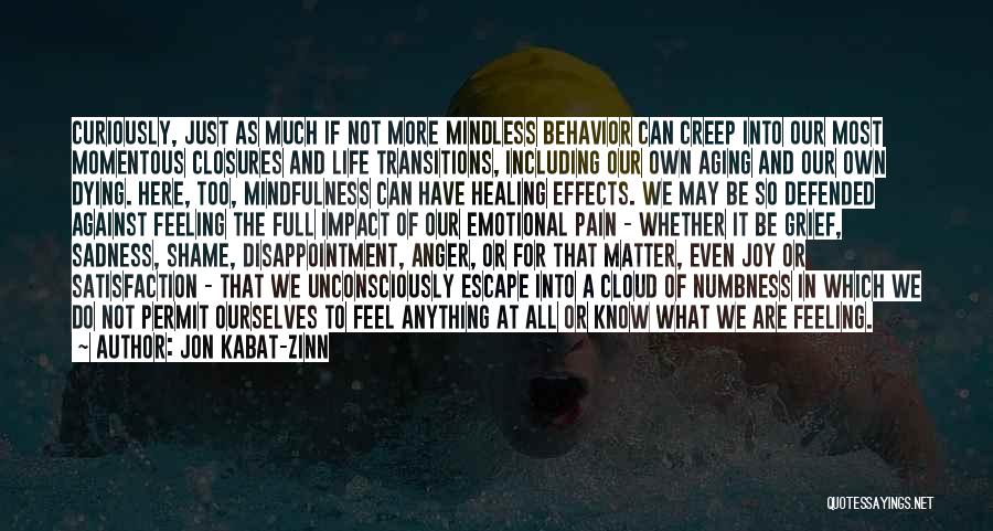 Jon Kabat-Zinn Quotes: Curiously, Just As Much If Not More Mindless Behavior Can Creep Into Our Most Momentous Closures And Life Transitions, Including